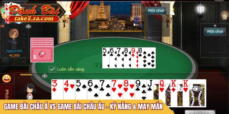 Game bài châu Á vs game bài châu Âu - Kỹ năng & may mắn